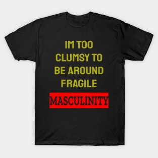 Im Too Clumsy To Be Around Fragile Masculinity T-Shirt